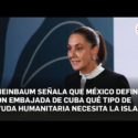 Sheinbaum: México en contacto con Embajada cubana para envío de ayuda